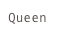 Queen